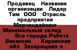 Продавец › Название организации ­ Лидер Тим, ООО › Отрасль предприятия ­ Мерчендайзинг › Минимальный оклад ­ 14 200 - Все города Работа » Вакансии   . Кировская обл.,Захарищево п.